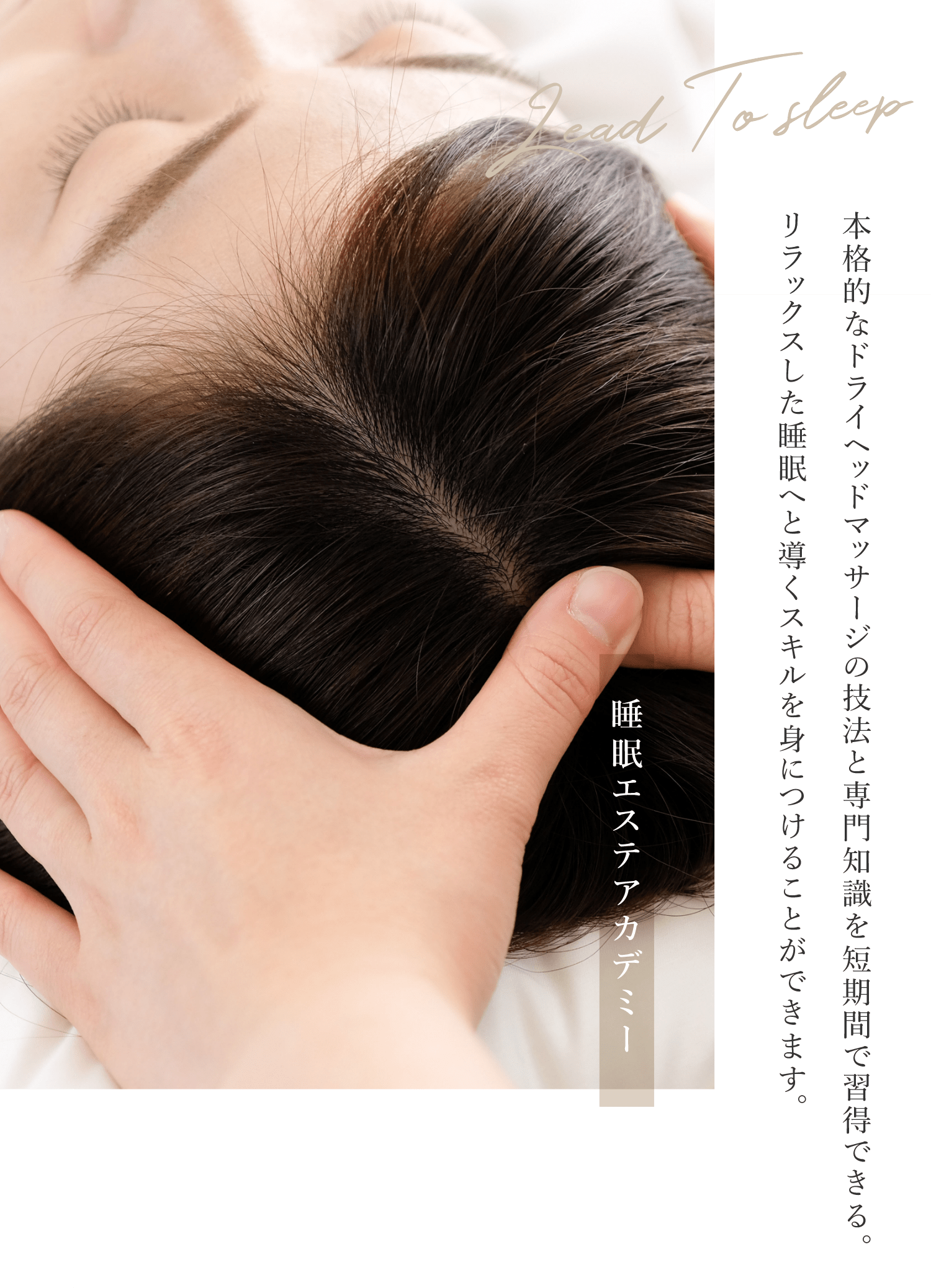 本格的なドライヘッドマッサージの技法と専門知識を短期間で習得できる。リラックスした睡眠へと導くスキルを身につけることができます。